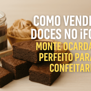 Como Vender Doces no iFood: Monte o Cardápio Perfeito para Sua Confeitaria